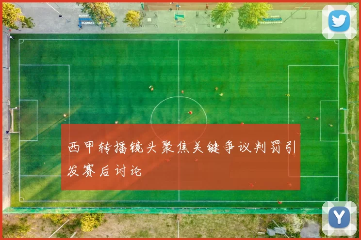 西甲转播镜头聚焦关键争议判罚引发赛后讨论