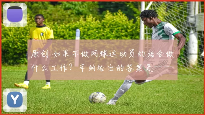 原创 如果不做网球运动员的话会做什么工作？辛纳给出的答案是——厨师