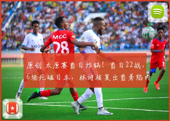 原创 太原赛首日炸锅！首日22战，6场死磕日本，林诗栋复出首秀陷内战，女线遭日乒围剿