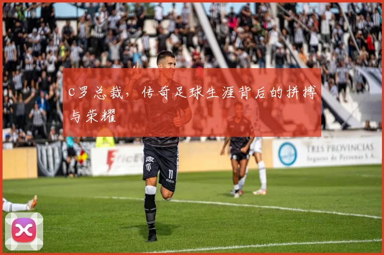 c罗总裁,传奇足球生涯背后的拼搏与荣耀