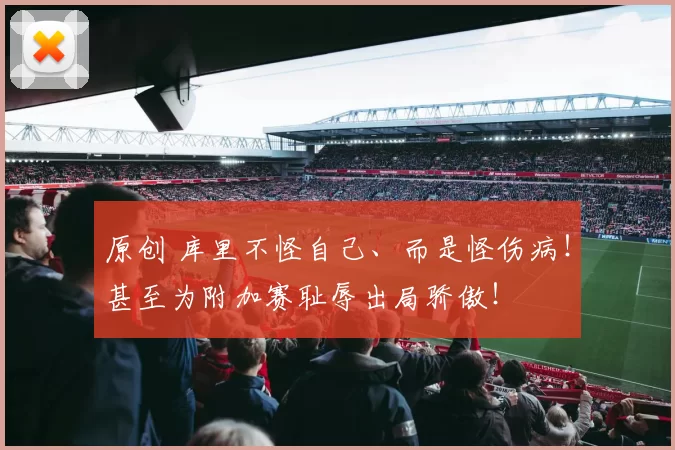 原创 库里不怪自己、而是怪伤病！甚至为附加赛耻辱出局骄傲！