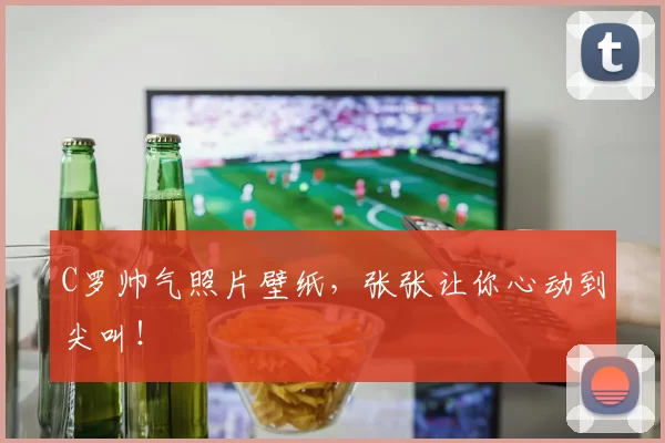 C罗帅气照片壁纸，张张让你心动到尖叫！