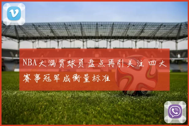 NBA大满贯球员盘点再引关注 四大赛事冠军成衡量标准