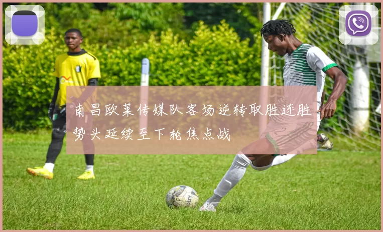 南昌欧莱传媒队客场逆转取胜连胜势头延续至下轮焦点战